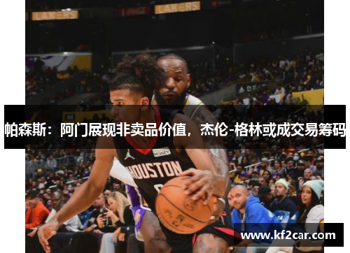 帕森斯：阿门展现非卖品价值，杰伦-格林或成交易筹码