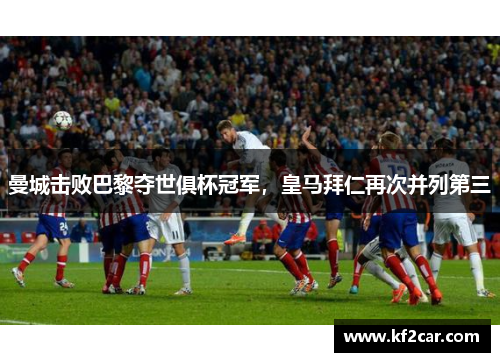 曼城击败巴黎夺世俱杯冠军，皇马拜仁再次并列第三