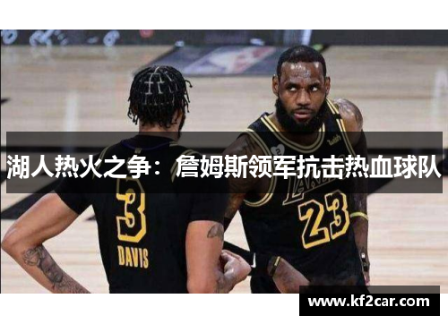湖人热火之争：詹姆斯领军抗击热血球队