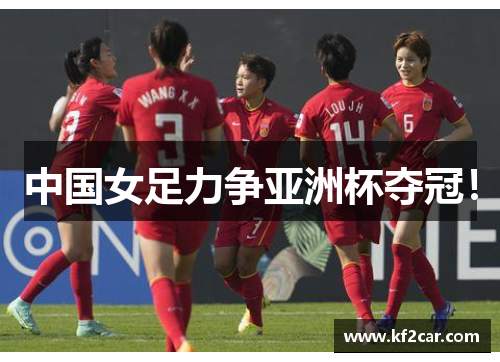 中国女足力争亚洲杯夺冠！